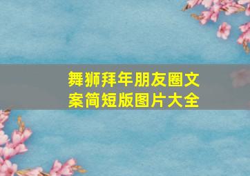 舞狮拜年朋友圈文案简短版图片大全