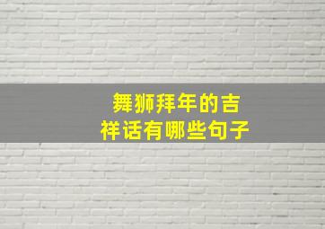 舞狮拜年的吉祥话有哪些句子