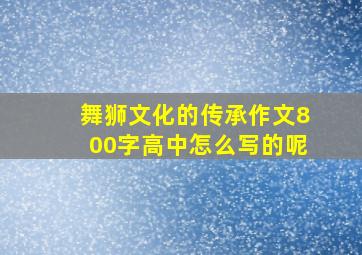 舞狮文化的传承作文800字高中怎么写的呢