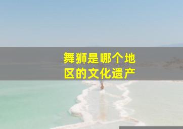 舞狮是哪个地区的文化遗产