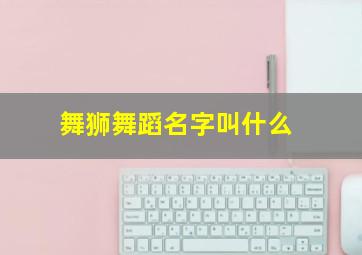 舞狮舞蹈名字叫什么