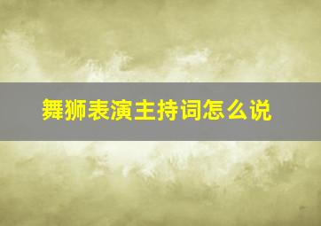 舞狮表演主持词怎么说