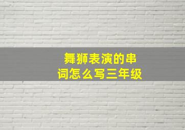 舞狮表演的串词怎么写三年级