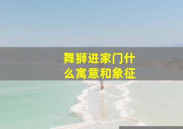 舞狮进家门什么寓意和象征