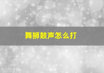 舞狮鼓声怎么打