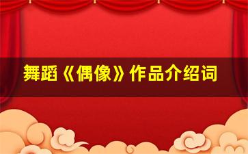 舞蹈《偶像》作品介绍词