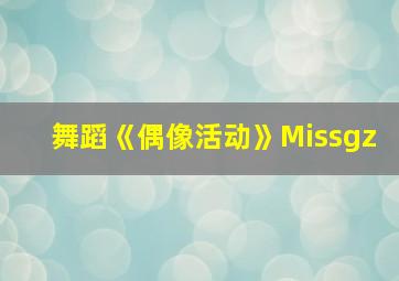 舞蹈《偶像活动》Missgz