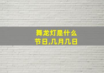 舞龙灯是什么节日,几月几日