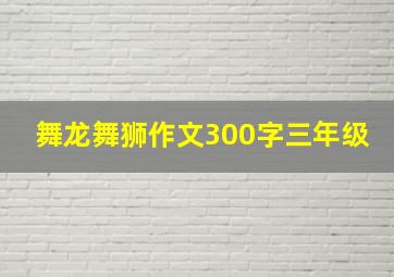 舞龙舞狮作文300字三年级