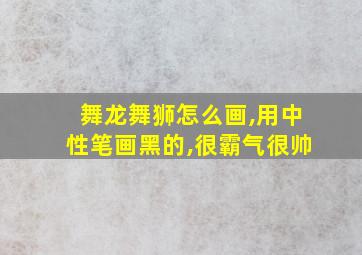 舞龙舞狮怎么画,用中性笔画黑的,很霸气很帅