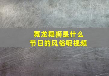 舞龙舞狮是什么节日的风俗呢视频