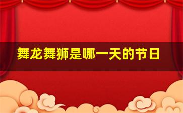 舞龙舞狮是哪一天的节日