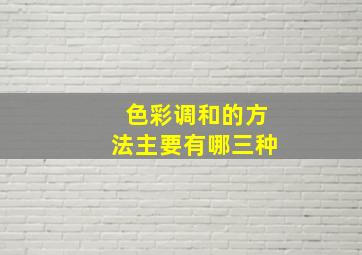 色彩调和的方法主要有哪三种