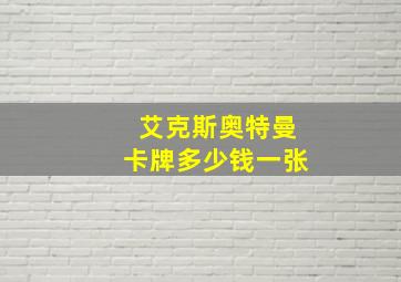 艾克斯奥特曼卡牌多少钱一张