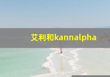 艾利和kannalpha