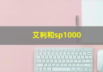 艾利和sp1000