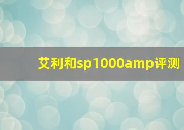 艾利和sp1000amp评测