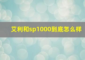 艾利和sp1000到底怎么样