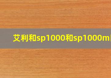 艾利和sp1000和sp1000m区别