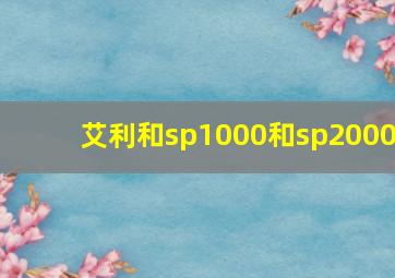 艾利和sp1000和sp2000