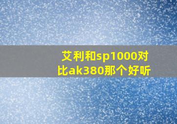 艾利和sp1000对比ak380那个好听