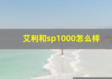 艾利和sp1000怎么样