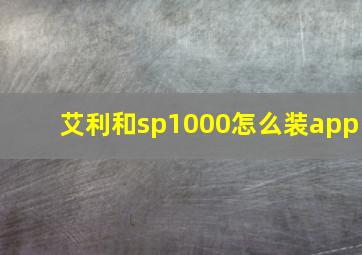 艾利和sp1000怎么装app