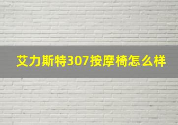 艾力斯特307按摩椅怎么样