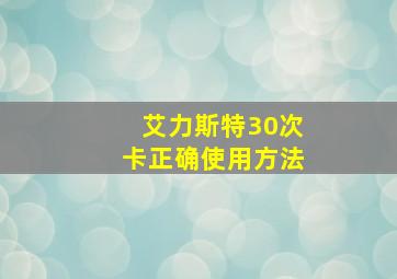 艾力斯特30次卡正确使用方法