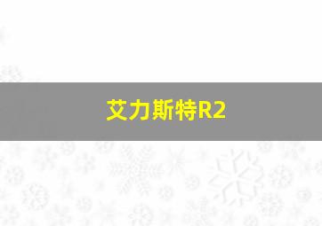 艾力斯特R2