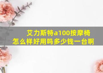 艾力斯特a100按摩椅怎么样好用吗多少钱一台啊