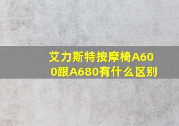 艾力斯特按摩椅A600跟A680有什么区别