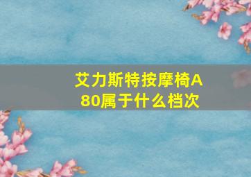 艾力斯特按摩椅A80属于什么档次