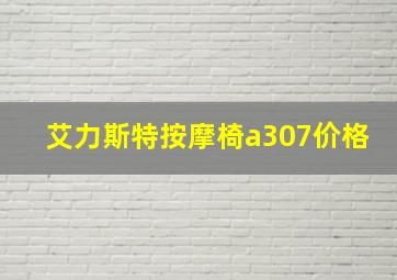 艾力斯特按摩椅a307价格