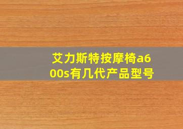 艾力斯特按摩椅a600s有几代产品型号