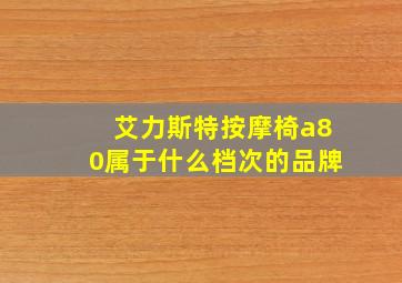 艾力斯特按摩椅a80属于什么档次的品牌