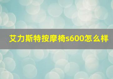 艾力斯特按摩椅s600怎么样