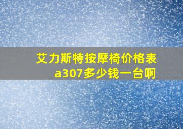 艾力斯特按摩椅价格表a307多少钱一台啊