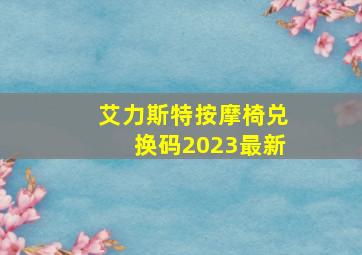 艾力斯特按摩椅兑换码2023最新