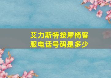 艾力斯特按摩椅客服电话号码是多少