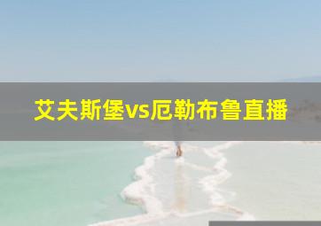 艾夫斯堡vs厄勒布鲁直播