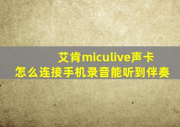 艾肯miculive声卡怎么连接手机录音能听到伴奏