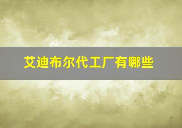 艾迪布尔代工厂有哪些