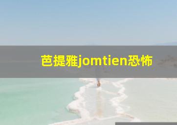 芭提雅jomtien恐怖