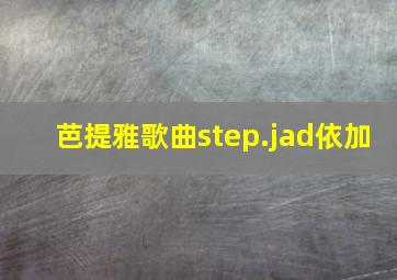 芭提雅歌曲step.jad依加