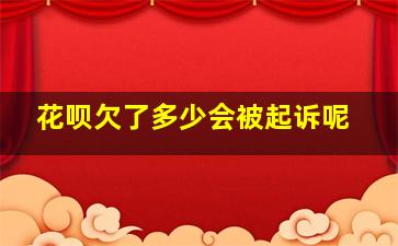 花呗欠了多少会被起诉呢