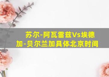 苏尔-阿瓦雷兹Vs埃德加-贝尔兰加具体北京时间