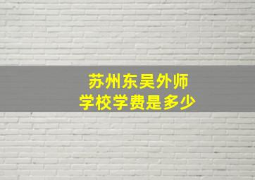 苏州东吴外师学校学费是多少