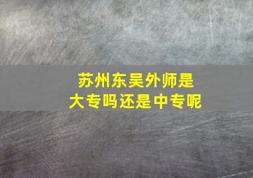 苏州东吴外师是大专吗还是中专呢