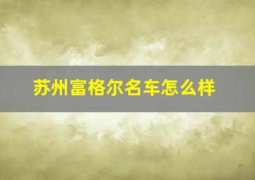 苏州富格尔名车怎么样